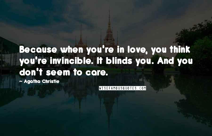 Agatha Christie Quotes: Because when you're in love, you think you're invincible. It blinds you. And you don't seem to care.