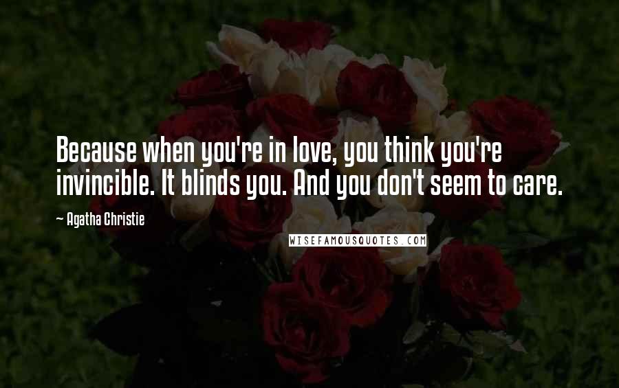 Agatha Christie Quotes: Because when you're in love, you think you're invincible. It blinds you. And you don't seem to care.