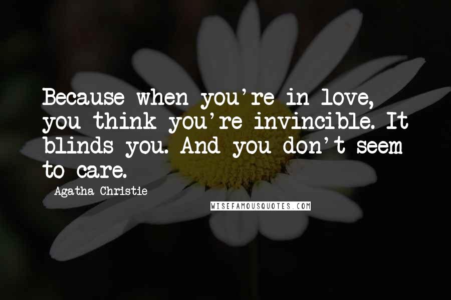 Agatha Christie Quotes: Because when you're in love, you think you're invincible. It blinds you. And you don't seem to care.