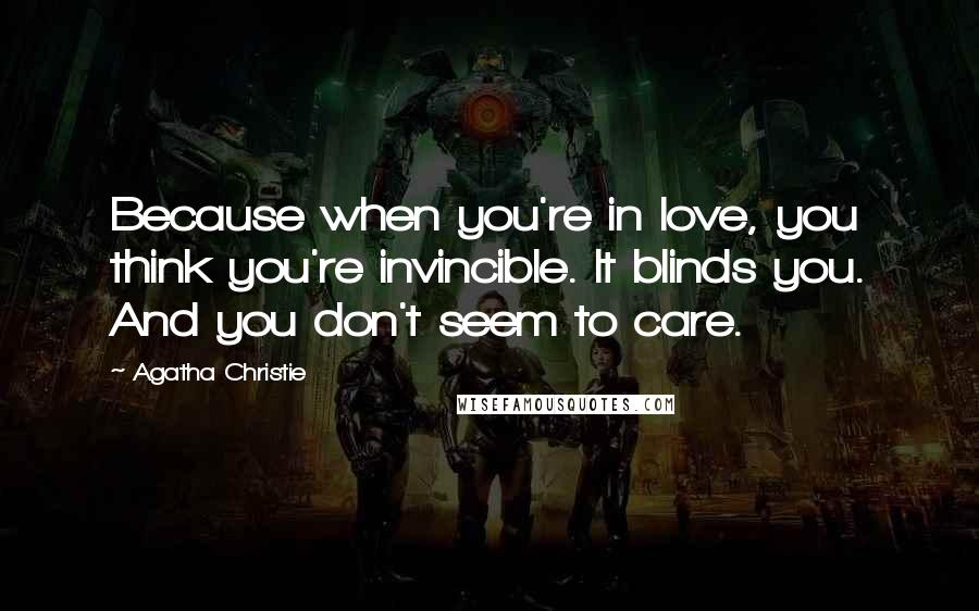 Agatha Christie Quotes: Because when you're in love, you think you're invincible. It blinds you. And you don't seem to care.