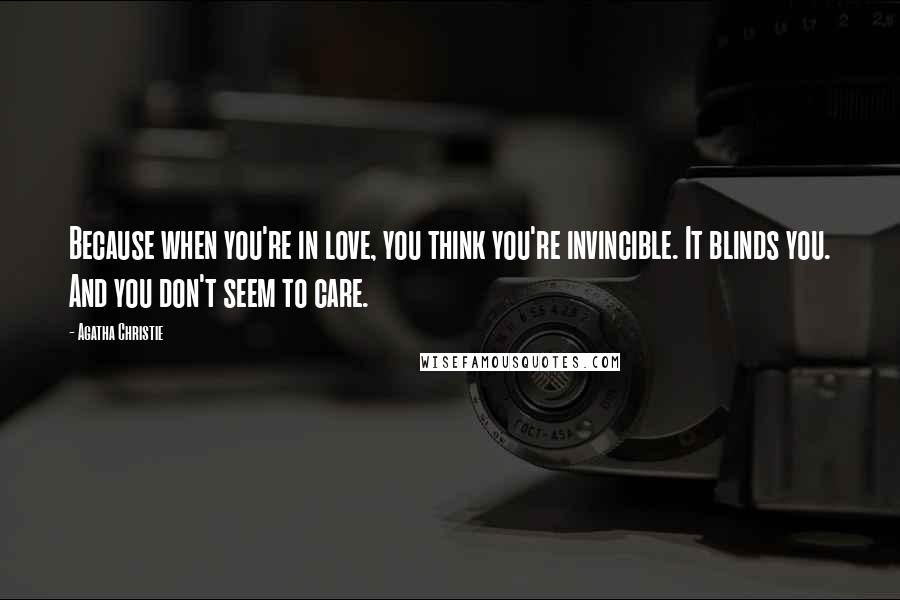 Agatha Christie Quotes: Because when you're in love, you think you're invincible. It blinds you. And you don't seem to care.