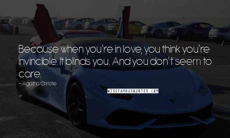 Agatha Christie Quotes: Because when you're in love, you think you're invincible. It blinds you. And you don't seem to care.