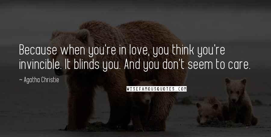 Agatha Christie Quotes: Because when you're in love, you think you're invincible. It blinds you. And you don't seem to care.