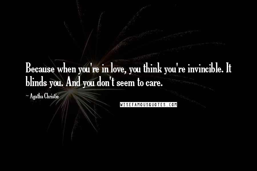 Agatha Christie Quotes: Because when you're in love, you think you're invincible. It blinds you. And you don't seem to care.