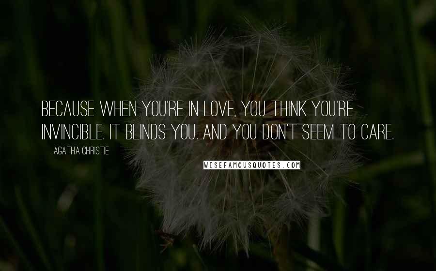 Agatha Christie Quotes: Because when you're in love, you think you're invincible. It blinds you. And you don't seem to care.