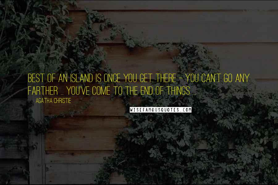 Agatha Christie Quotes: Best of an island is once you get there - you can't go any farther ... you've come to the end of things ...