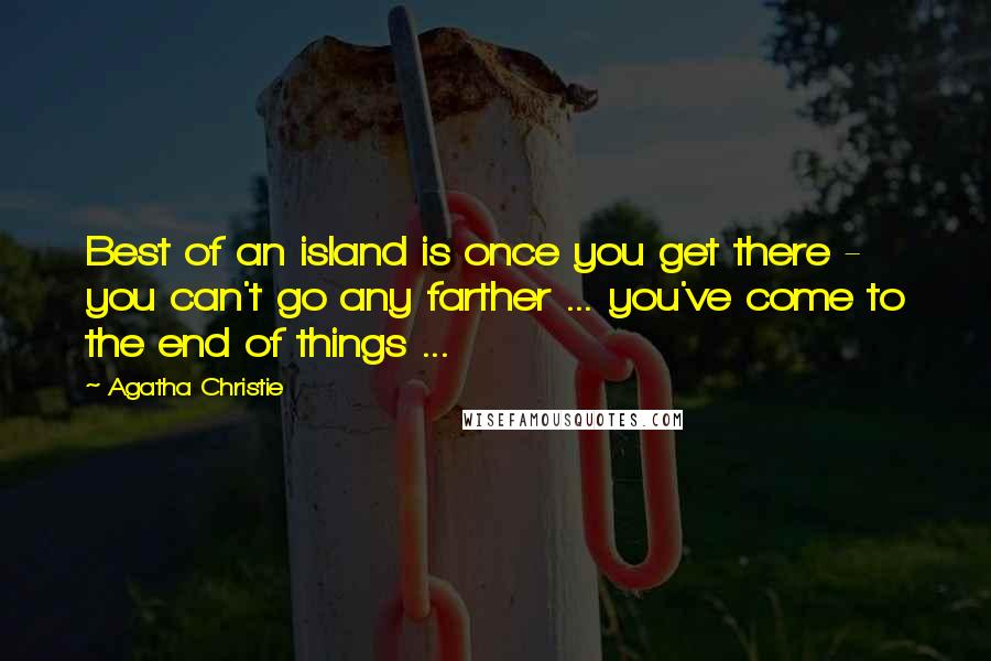 Agatha Christie Quotes: Best of an island is once you get there - you can't go any farther ... you've come to the end of things ...