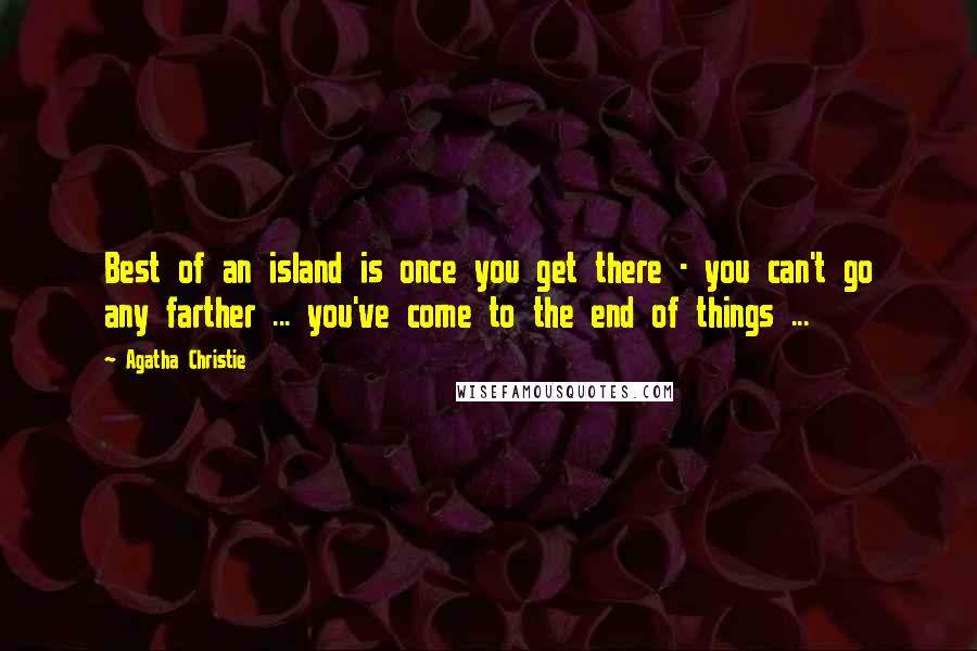 Agatha Christie Quotes: Best of an island is once you get there - you can't go any farther ... you've come to the end of things ...