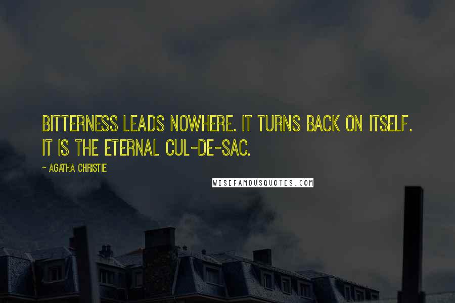 Agatha Christie Quotes: Bitterness leads nowhere. It turns back on itself. It is the eternal cul-de-sac.