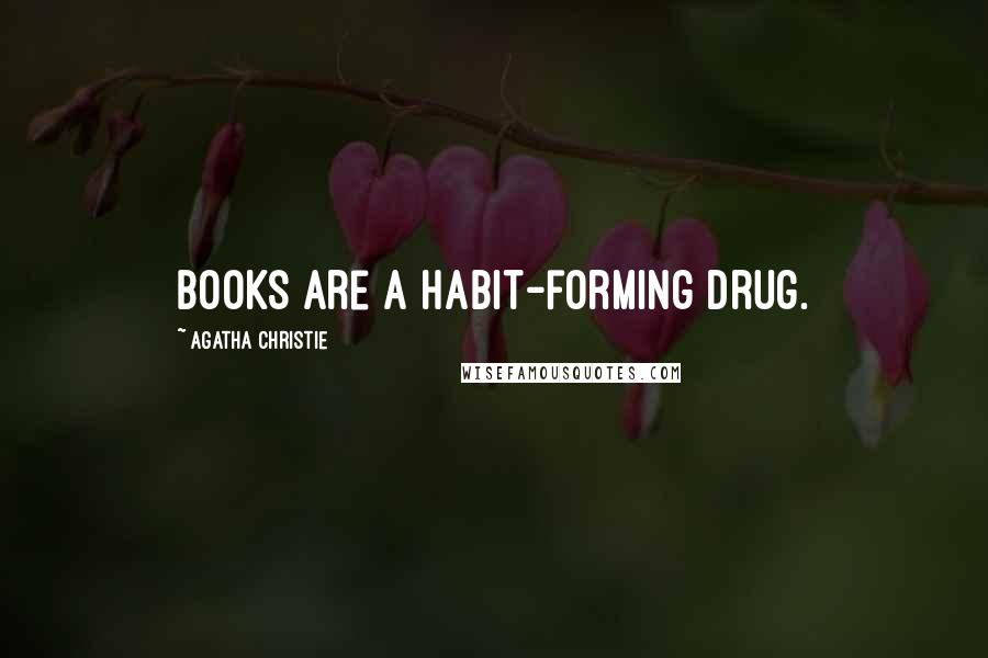 Agatha Christie Quotes: Books are a habit-forming drug.