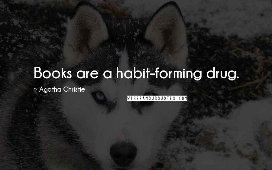 Agatha Christie Quotes: Books are a habit-forming drug.