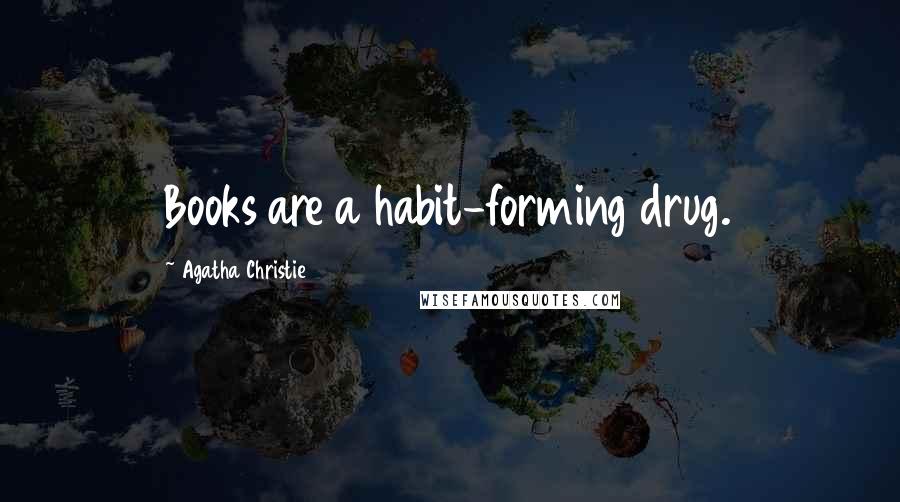 Agatha Christie Quotes: Books are a habit-forming drug.