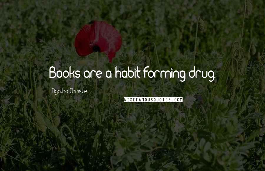 Agatha Christie Quotes: Books are a habit-forming drug.