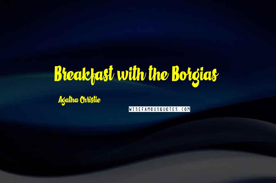 Agatha Christie Quotes: Breakfast with the Borgias.
