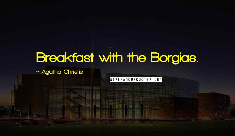 Agatha Christie Quotes: Breakfast with the Borgias.