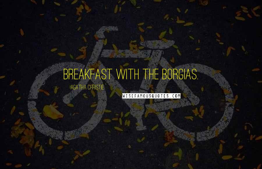 Agatha Christie Quotes: Breakfast with the Borgias.