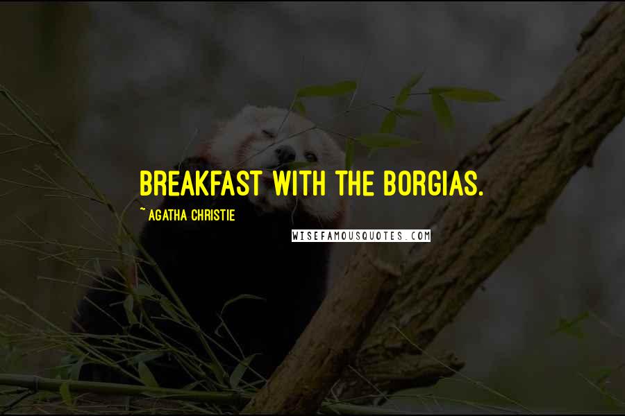 Agatha Christie Quotes: Breakfast with the Borgias.