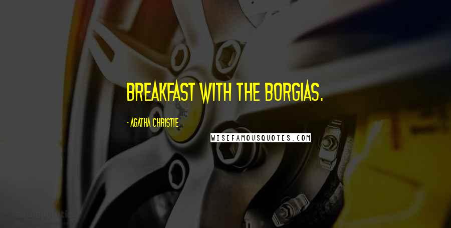 Agatha Christie Quotes: Breakfast with the Borgias.