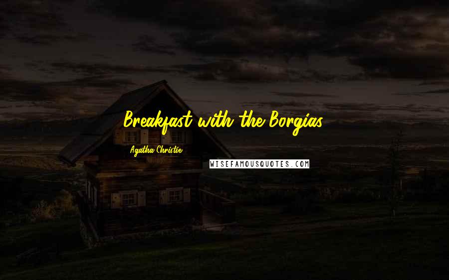 Agatha Christie Quotes: Breakfast with the Borgias.