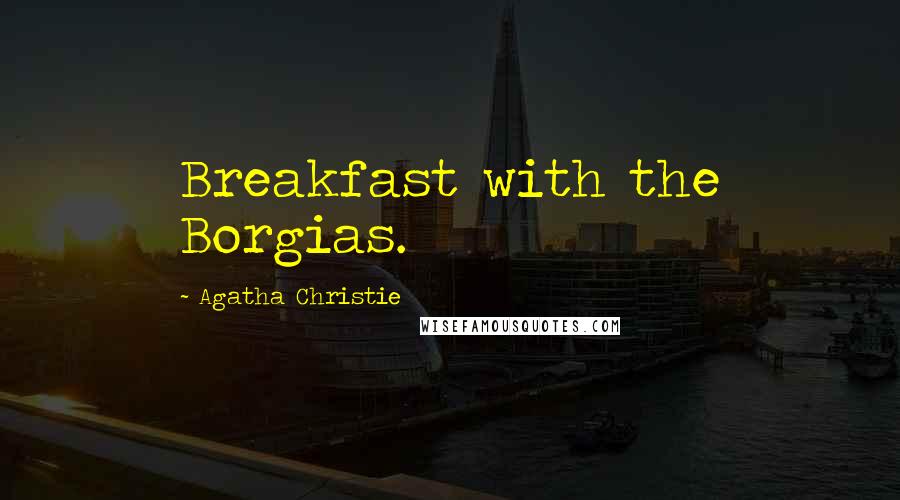 Agatha Christie Quotes: Breakfast with the Borgias.