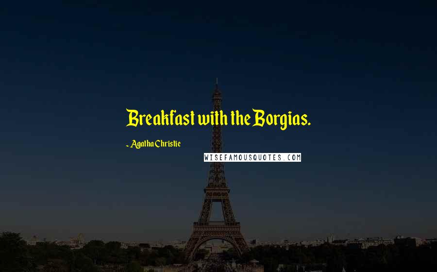 Agatha Christie Quotes: Breakfast with the Borgias.