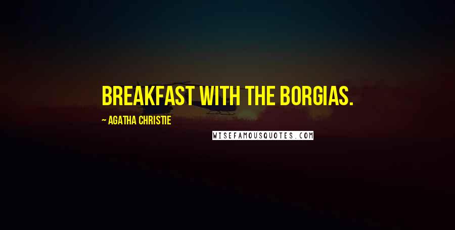 Agatha Christie Quotes: Breakfast with the Borgias.