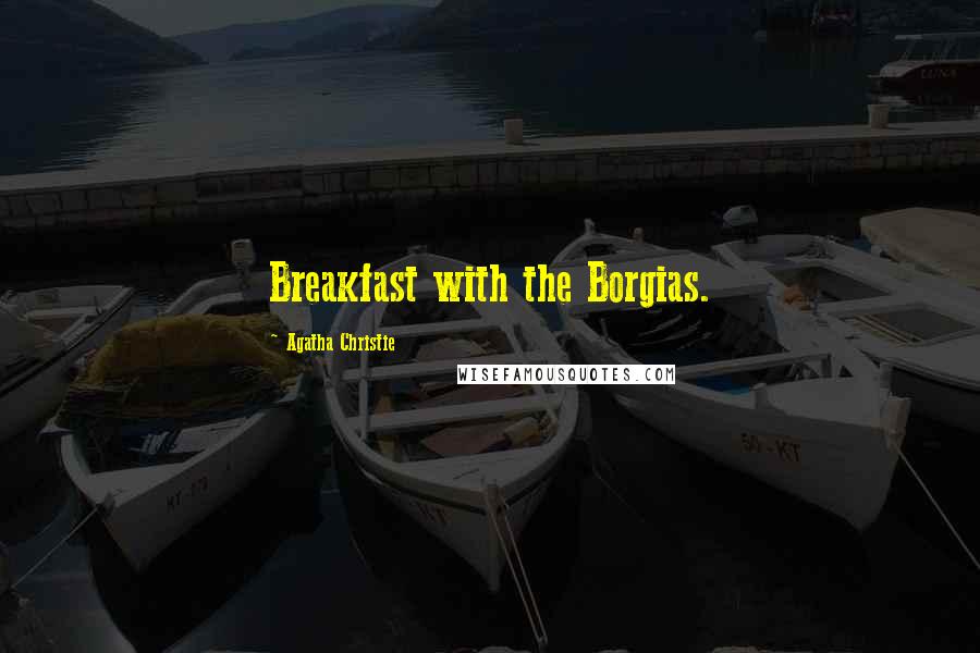 Agatha Christie Quotes: Breakfast with the Borgias.