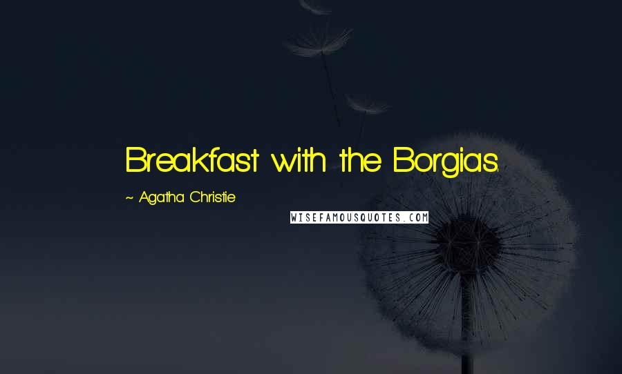 Agatha Christie Quotes: Breakfast with the Borgias.