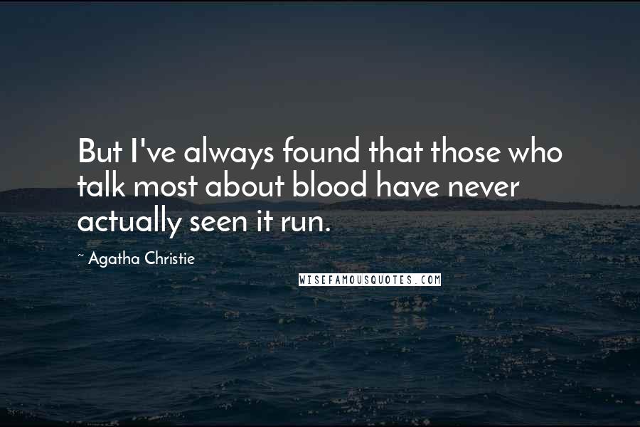 Agatha Christie Quotes: But I've always found that those who talk most about blood have never actually seen it run.