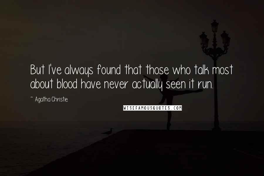 Agatha Christie Quotes: But I've always found that those who talk most about blood have never actually seen it run.