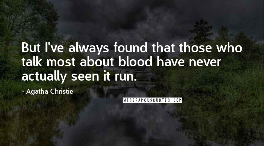 Agatha Christie Quotes: But I've always found that those who talk most about blood have never actually seen it run.