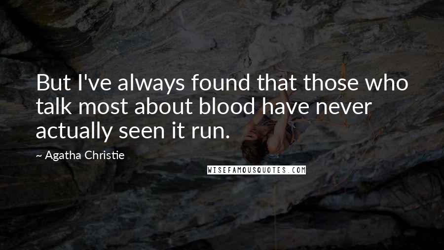 Agatha Christie Quotes: But I've always found that those who talk most about blood have never actually seen it run.