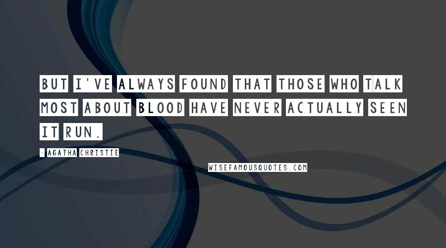 Agatha Christie Quotes: But I've always found that those who talk most about blood have never actually seen it run.