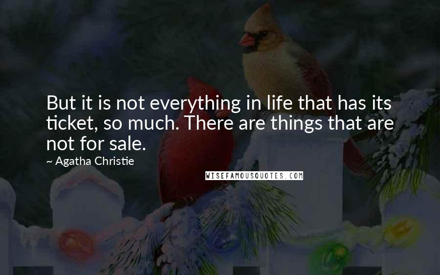 Agatha Christie Quotes: But it is not everything in life that has its ticket, so much. There are things that are not for sale.