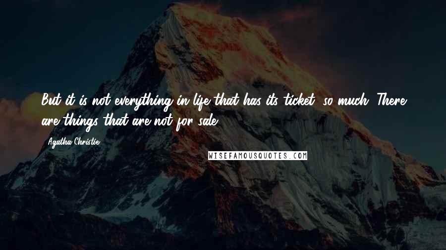 Agatha Christie Quotes: But it is not everything in life that has its ticket, so much. There are things that are not for sale.