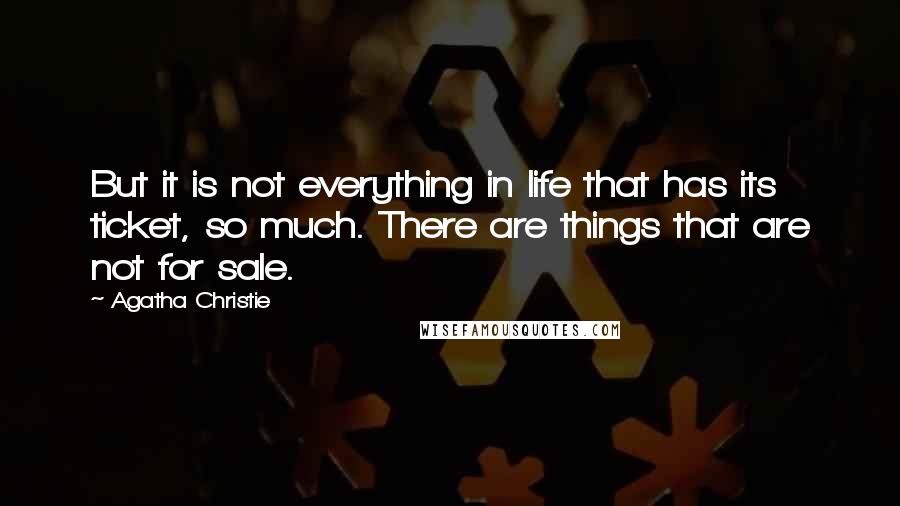 Agatha Christie Quotes: But it is not everything in life that has its ticket, so much. There are things that are not for sale.