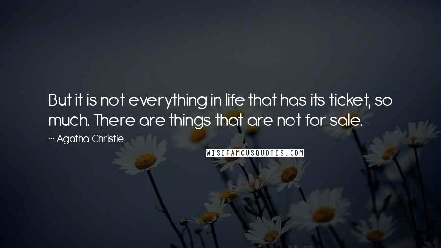 Agatha Christie Quotes: But it is not everything in life that has its ticket, so much. There are things that are not for sale.