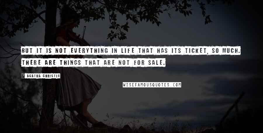 Agatha Christie Quotes: But it is not everything in life that has its ticket, so much. There are things that are not for sale.