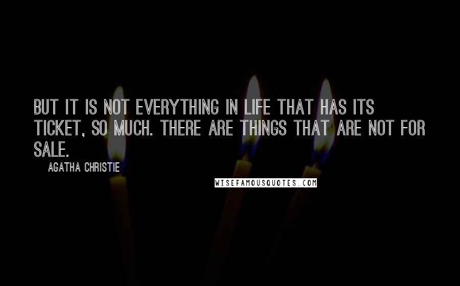 Agatha Christie Quotes: But it is not everything in life that has its ticket, so much. There are things that are not for sale.