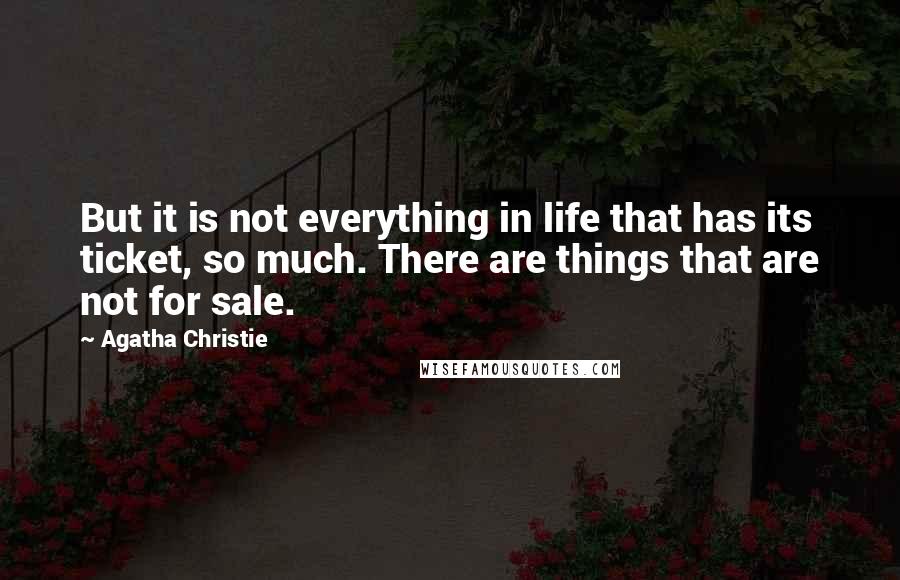 Agatha Christie Quotes: But it is not everything in life that has its ticket, so much. There are things that are not for sale.