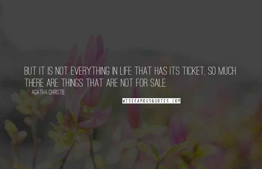 Agatha Christie Quotes: But it is not everything in life that has its ticket, so much. There are things that are not for sale.