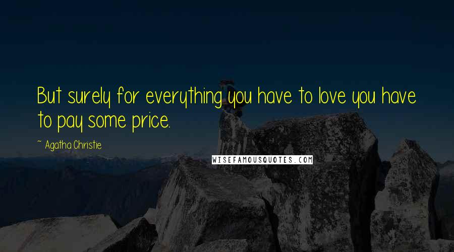 Agatha Christie Quotes: But surely for everything you have to love you have to pay some price.