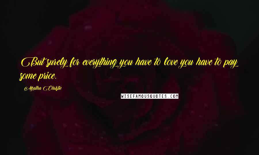 Agatha Christie Quotes: But surely for everything you have to love you have to pay some price.