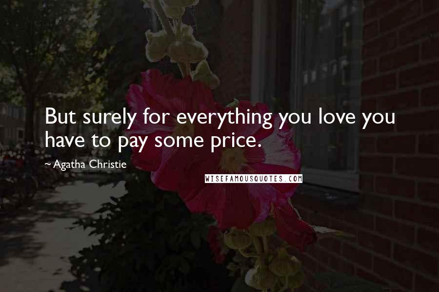 Agatha Christie Quotes: But surely for everything you love you have to pay some price.