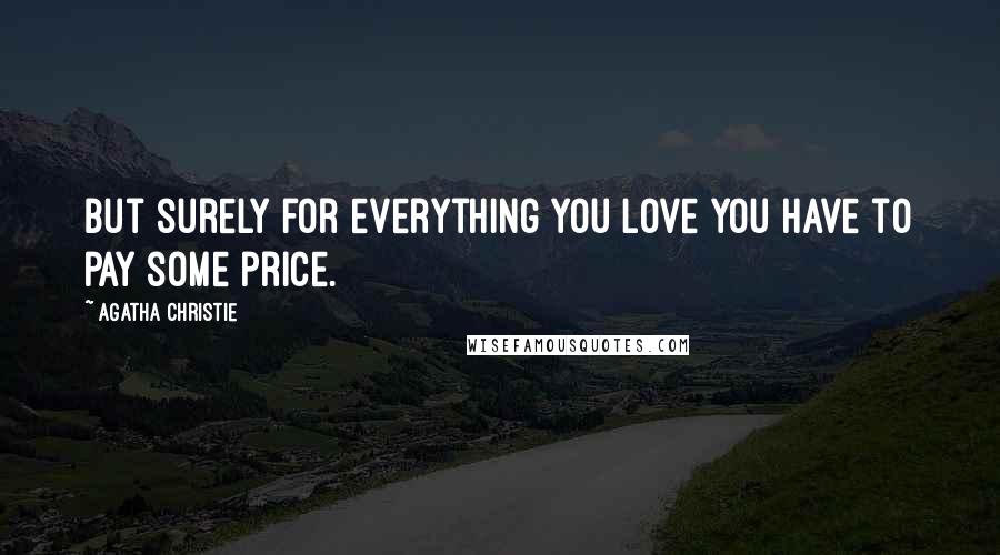 Agatha Christie Quotes: But surely for everything you love you have to pay some price.
