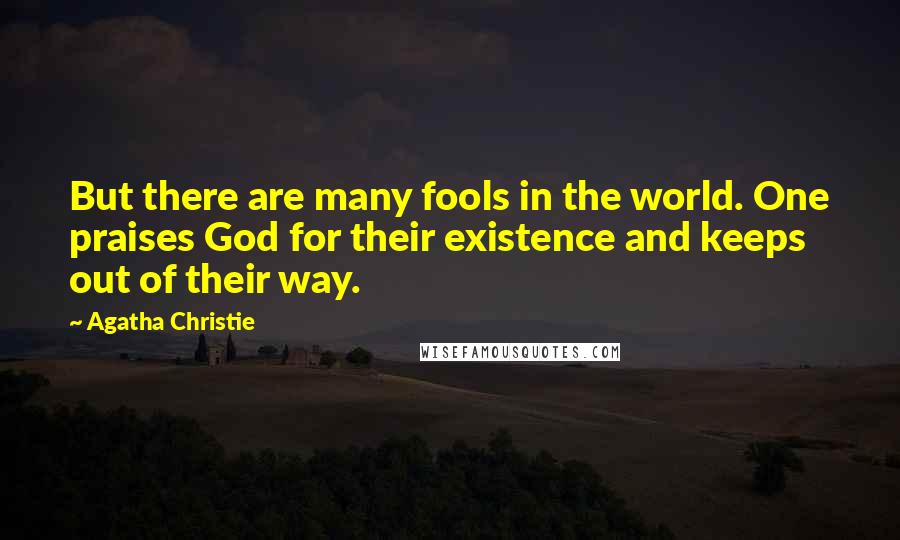 Agatha Christie Quotes: But there are many fools in the world. One praises God for their existence and keeps out of their way.