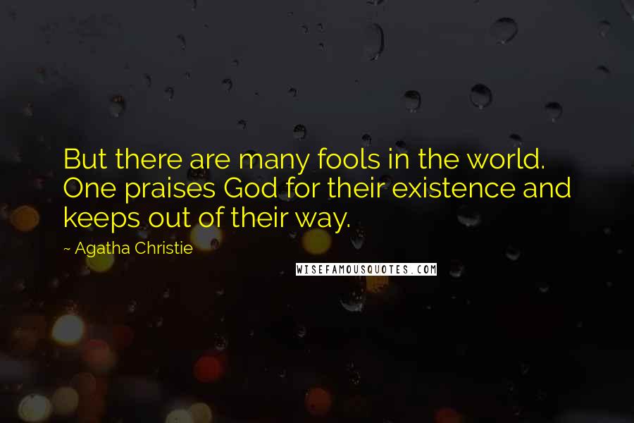 Agatha Christie Quotes: But there are many fools in the world. One praises God for their existence and keeps out of their way.