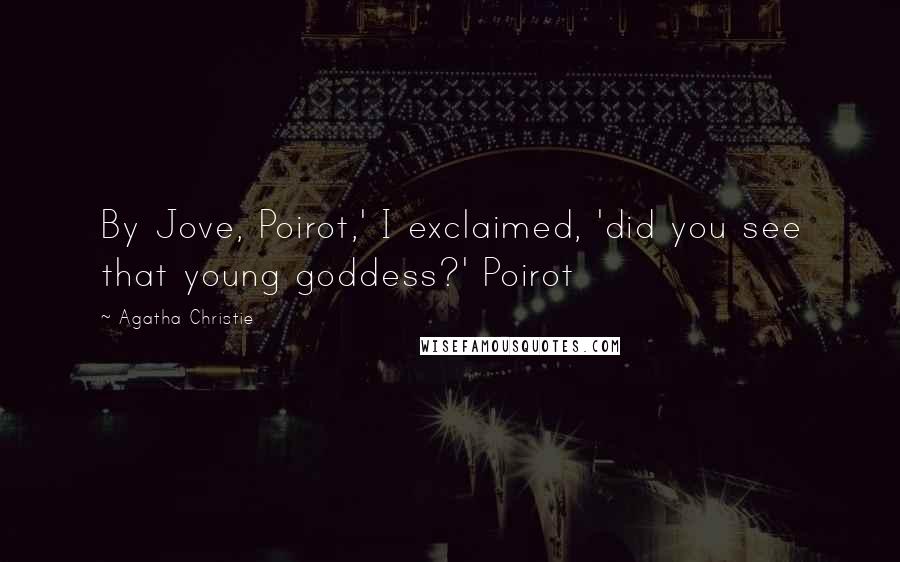 Agatha Christie Quotes: By Jove, Poirot,' I exclaimed, 'did you see that young goddess?' Poirot