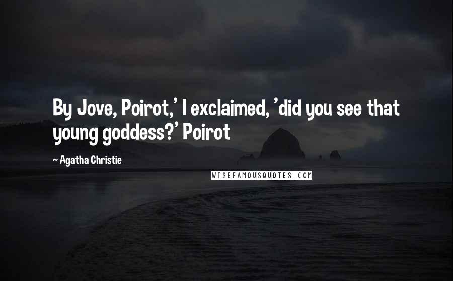 Agatha Christie Quotes: By Jove, Poirot,' I exclaimed, 'did you see that young goddess?' Poirot