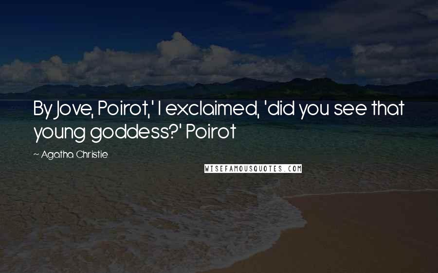 Agatha Christie Quotes: By Jove, Poirot,' I exclaimed, 'did you see that young goddess?' Poirot